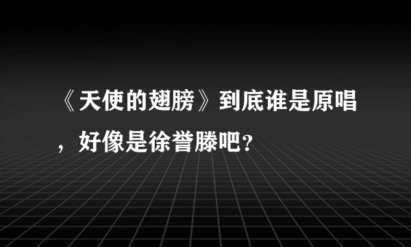 《天使的翅膀》到底谁是原唱，好像是徐誉滕吧？