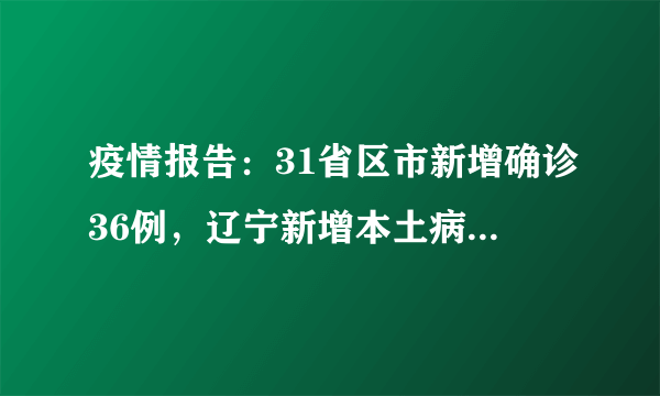 疫情报告：31省区市新增确诊36例，辽宁新增本土病例2例，新疆28例