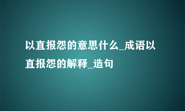 以直报怨的意思什么_成语以直报怨的解释_造句