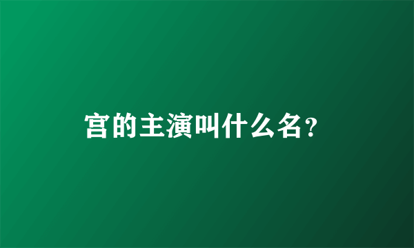 宫的主演叫什么名？