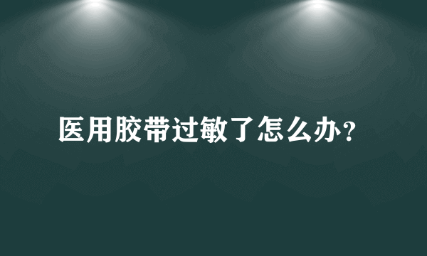 医用胶带过敏了怎么办？