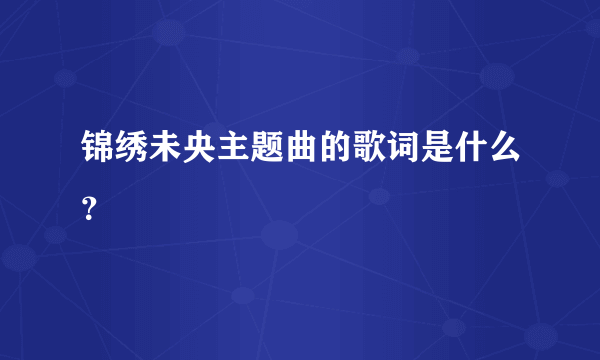 锦绣未央主题曲的歌词是什么？