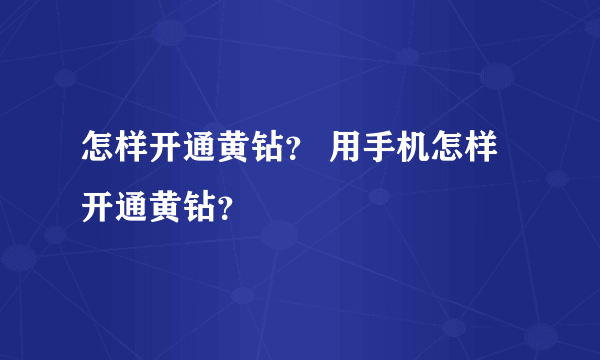 怎样开通黄钻？ 用手机怎样开通黄钻？