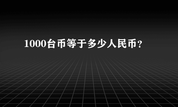 1000台币等于多少人民币？