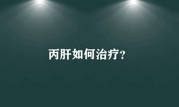 丙肝如何治疗？