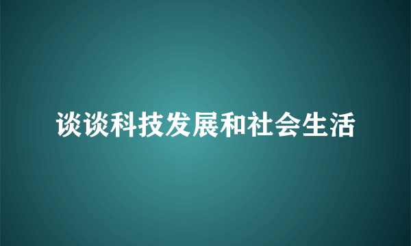 谈谈科技发展和社会生活