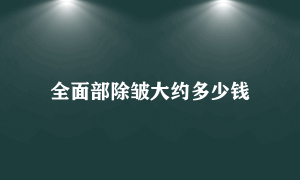 全面部除皱大约多少钱