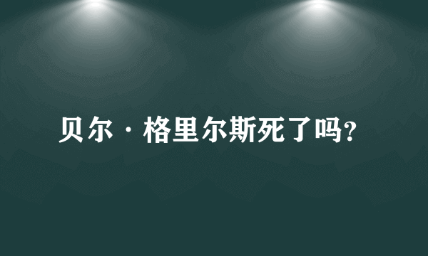 贝尔·格里尔斯死了吗？