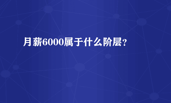 月薪6000属于什么阶层？