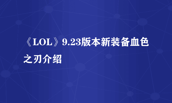 《LOL》9.23版本新装备血色之刃介绍