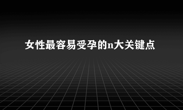 女性最容易受孕的n大关键点