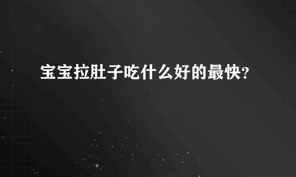 宝宝拉肚子吃什么好的最快？