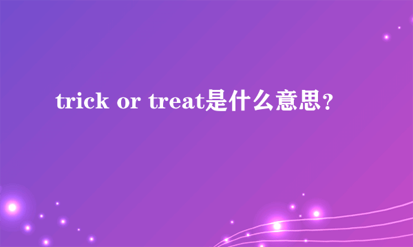 trick or treat是什么意思？