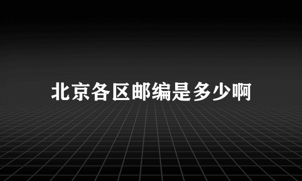 北京各区邮编是多少啊