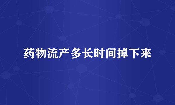 药物流产多长时间掉下来