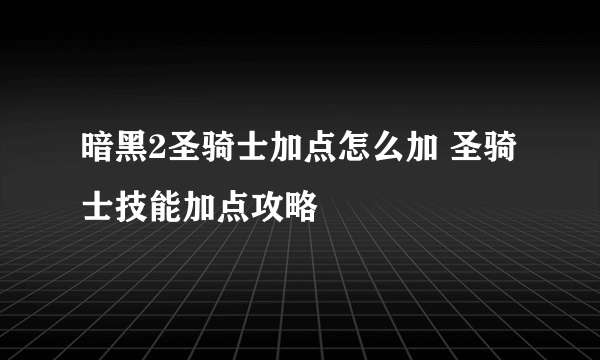 暗黑2圣骑士加点怎么加 圣骑士技能加点攻略