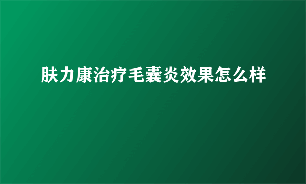 肤力康治疗毛囊炎效果怎么样