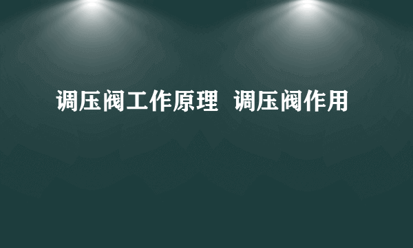 调压阀工作原理  调压阀作用