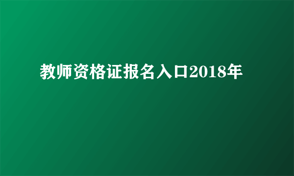 教师资格证报名入口2018年