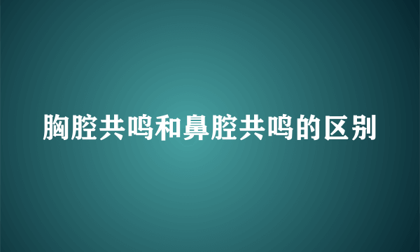 胸腔共鸣和鼻腔共鸣的区别