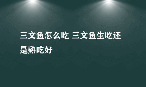 三文鱼怎么吃 三文鱼生吃还是熟吃好