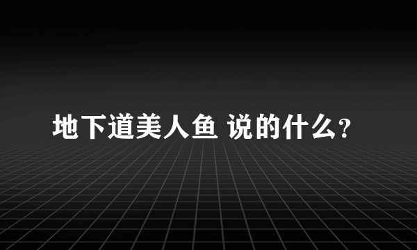 地下道美人鱼 说的什么？