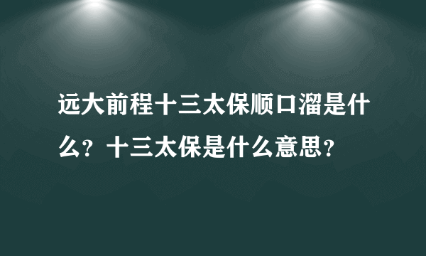 远大前程十三太保顺口溜是什么？十三太保是什么意思？