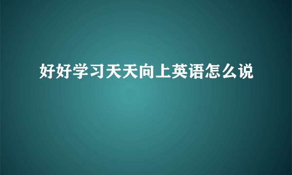 好好学习天天向上英语怎么说