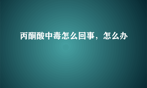 丙酮酸中毒怎么回事，怎么办