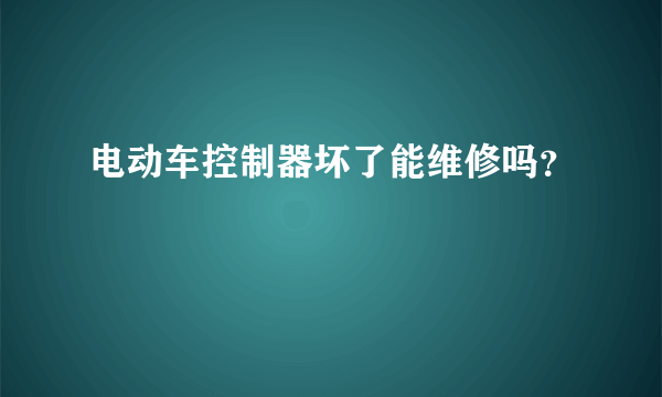 电动车控制器坏了能维修吗？