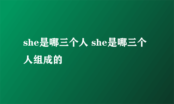 she是哪三个人 she是哪三个人组成的