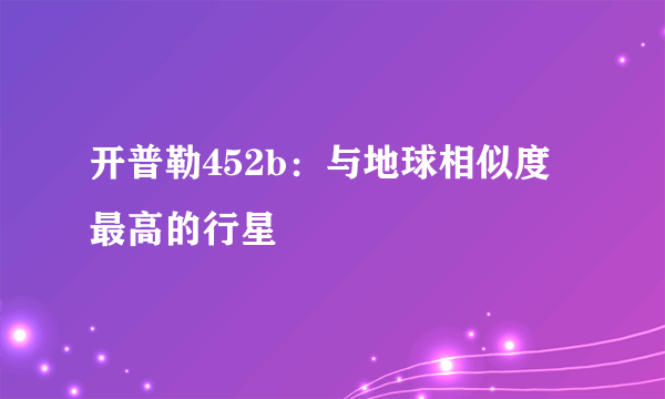 开普勒452b：与地球相似度最高的行星