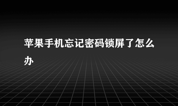 苹果手机忘记密码锁屏了怎么办