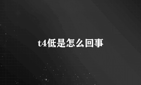 t4低是怎么回事