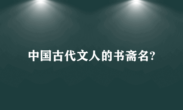 中国古代文人的书斋名?