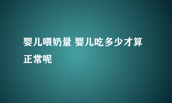 婴儿喂奶量 婴儿吃多少才算正常呢