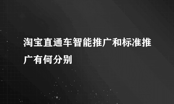 淘宝直通车智能推广和标准推广有何分别