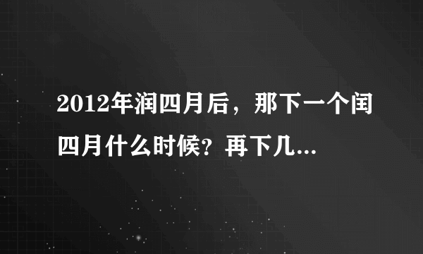 2012年润四月后，那下一个闰四月什么时候？再下几个是哪些年？