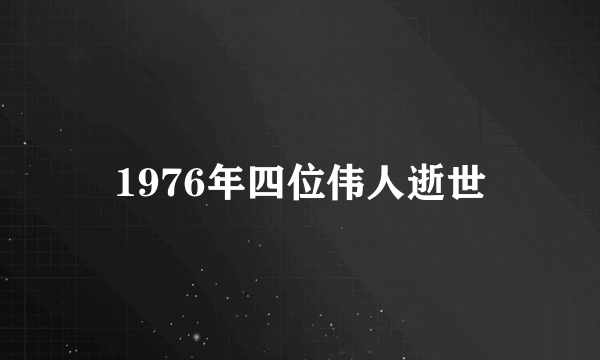 1976年四位伟人逝世