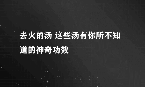 去火的汤 这些汤有你所不知道的神奇功效