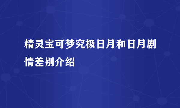 精灵宝可梦究极日月和日月剧情差别介绍