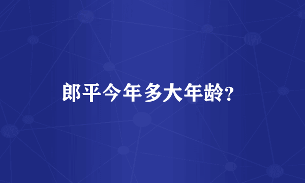 郎平今年多大年龄？