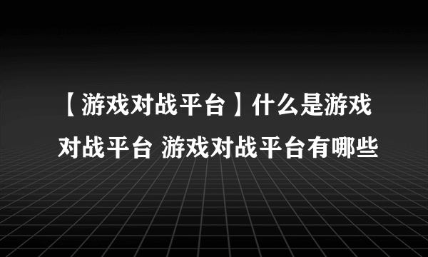 【游戏对战平台】什么是游戏对战平台 游戏对战平台有哪些