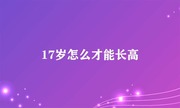 17岁怎么才能长高