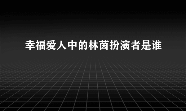 幸福爱人中的林茵扮演者是谁