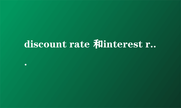 discount rate 和interest rate的区别是什么？