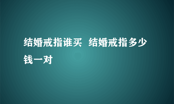 结婚戒指谁买  结婚戒指多少钱一对