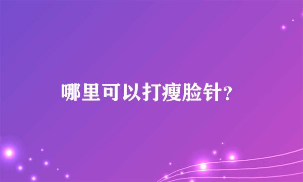 哪里可以打瘦脸针？