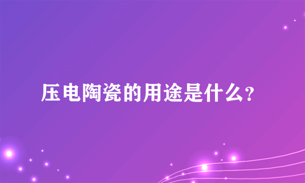 压电陶瓷的用途是什么？