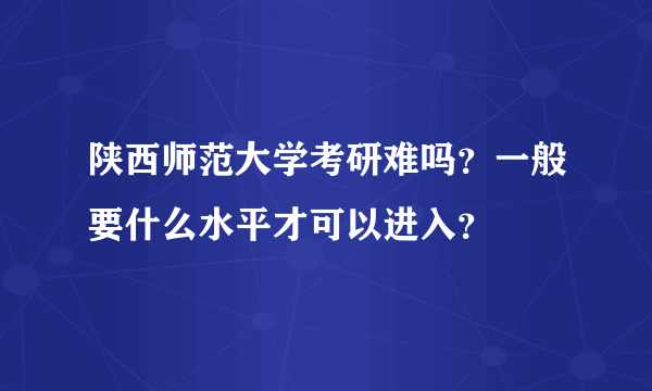 陕西师范大学考研难吗？一般要什么水平才可以进入？